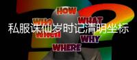 私服诛仙岁时记清明坐标是多少